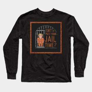 isn't it past your jail time trump Long Sleeve T-Shirt